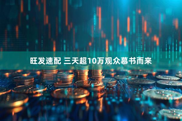 旺发速配 三天超10万观众慕书而来