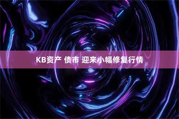 KB资产 债市 迎来小幅修复行情