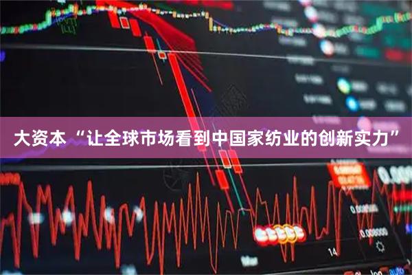 大资本 “让全球市场看到中国家纺业的创新实力”