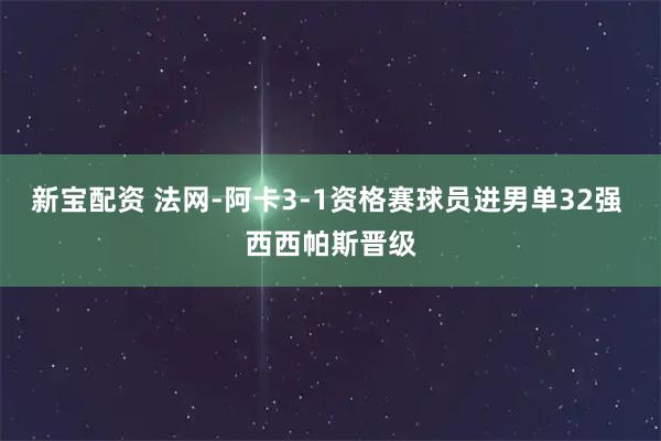 新宝配资 法网-阿卡3-1资格赛球员进男单32强 西西帕斯晋级