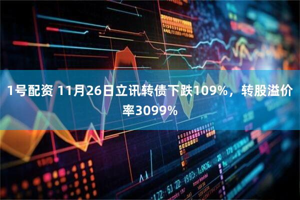 1号配资 11月26日立讯转债下跌109%，转股溢价率3099%