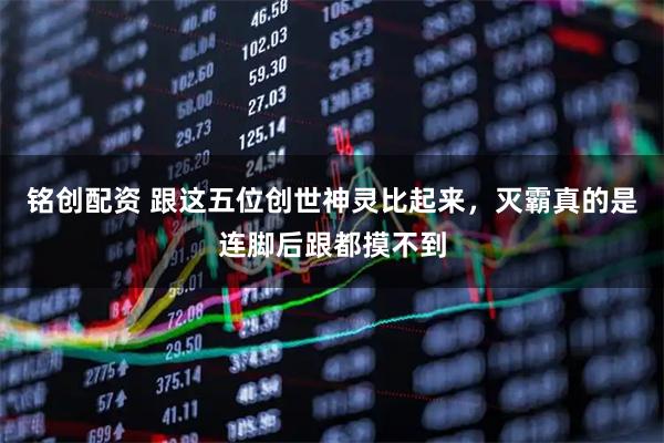 铭创配资 跟这五位创世神灵比起来，灭霸真的是连脚后跟都摸不到